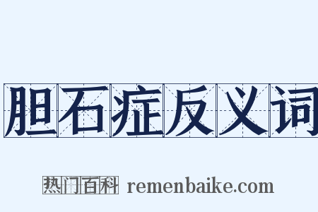 胆石症反义词是什么意思的图片